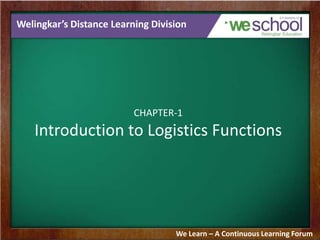 Welingkar’s Distance Learning Division

CHAPTER-1

Introduction to Logistics Functions

We Learn – A Continuous Learning Forum

 