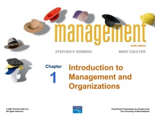 ninth edition
STEPHEN P. ROBBINS
PowerPoint Presentation by Charlie Cook
The University of WestAlabama
MARY COULTER
© 2007 Prentice Hall, Inc.
All rights reserved.
Introduction to
Management and
Organizations
Chapter
1
 