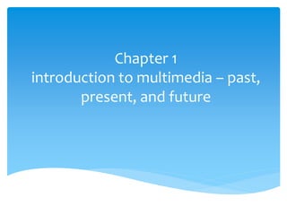 Chapter 1
introduction to multimedia – past,
present, and future
 