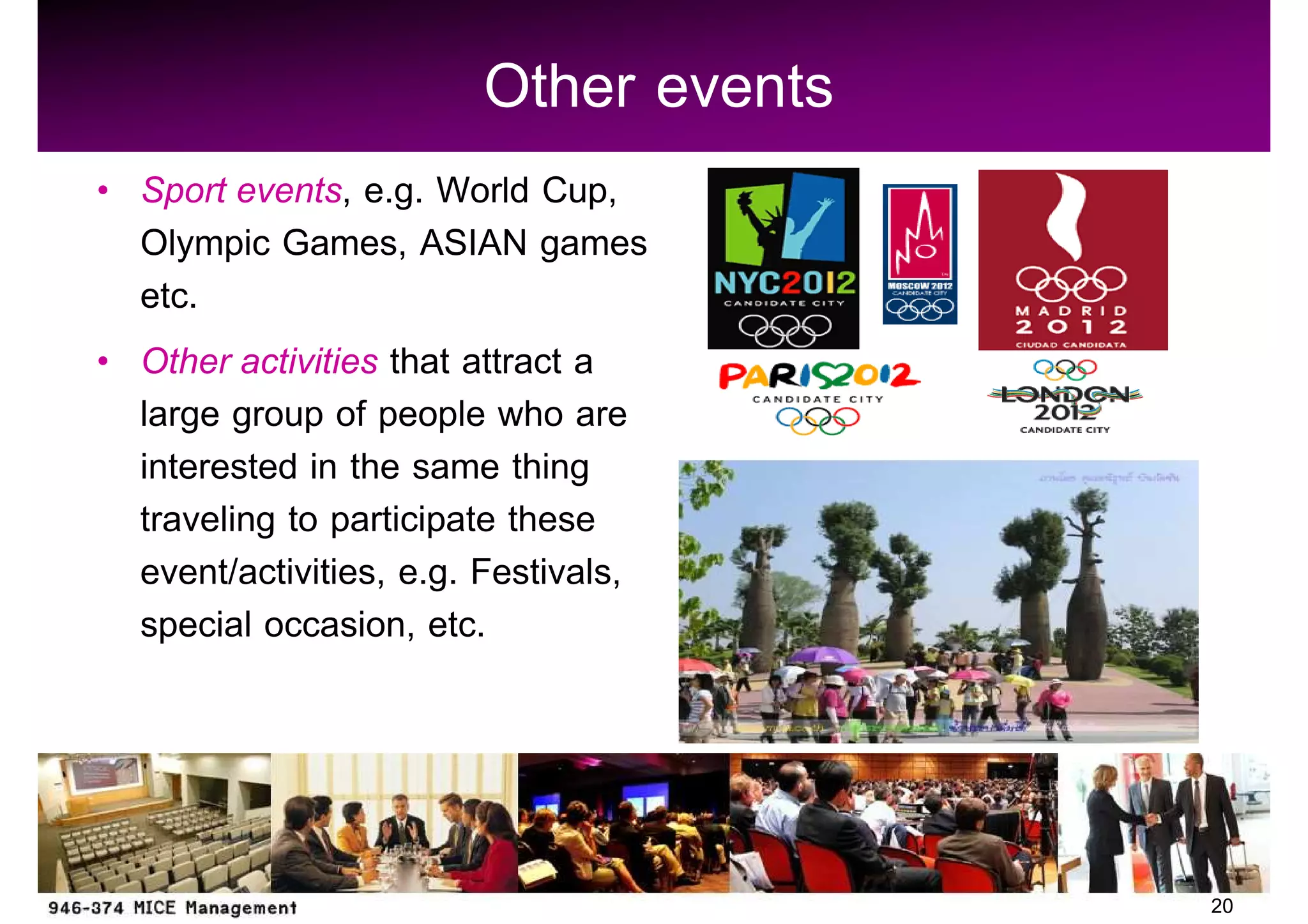 Other events
Sport events, e.g. World Cup,
Olympic Games, ASIAN games
etc.
Other activities that attract a
large group of people who are
interested in the same thing
traveling to participate these
event/activities, e.g. Festivals,
special occasion, etc.




                                     20
 