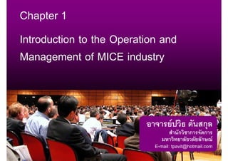Chapter 1

Introduction to the Operation and
Management of MICE industry



                                   F             ก
                                       ก   ก       ก
                                                 ก F
                            E-mail: tpavit@hotmail.com
                                                   1
 