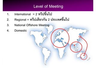 Level of Meeting
1.   International = 2
2.   Regional =          ก 2
3.   National Offshore Meeting
4.   Domestic




                                     42
 
