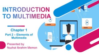 Chapter 1
Part 2 – Elements of
Multimedia
Presented by
Nuzhat Ibrahim Memon
 