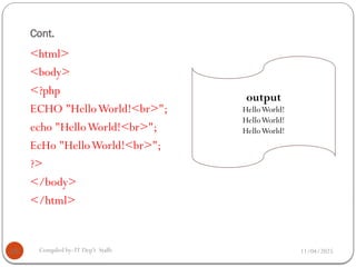 Cont.
11/04/2025
Compiled by: IT Dep't Staffs
26
<html>
<body>
<?php
ECHO "HelloWorld!<br>";
echo "HelloWorld!<br>";
EcHo "HelloWorld!<br>";
?>
</body>
</html>
output
HelloWorld!
HelloWorld!
HelloWorld!
 