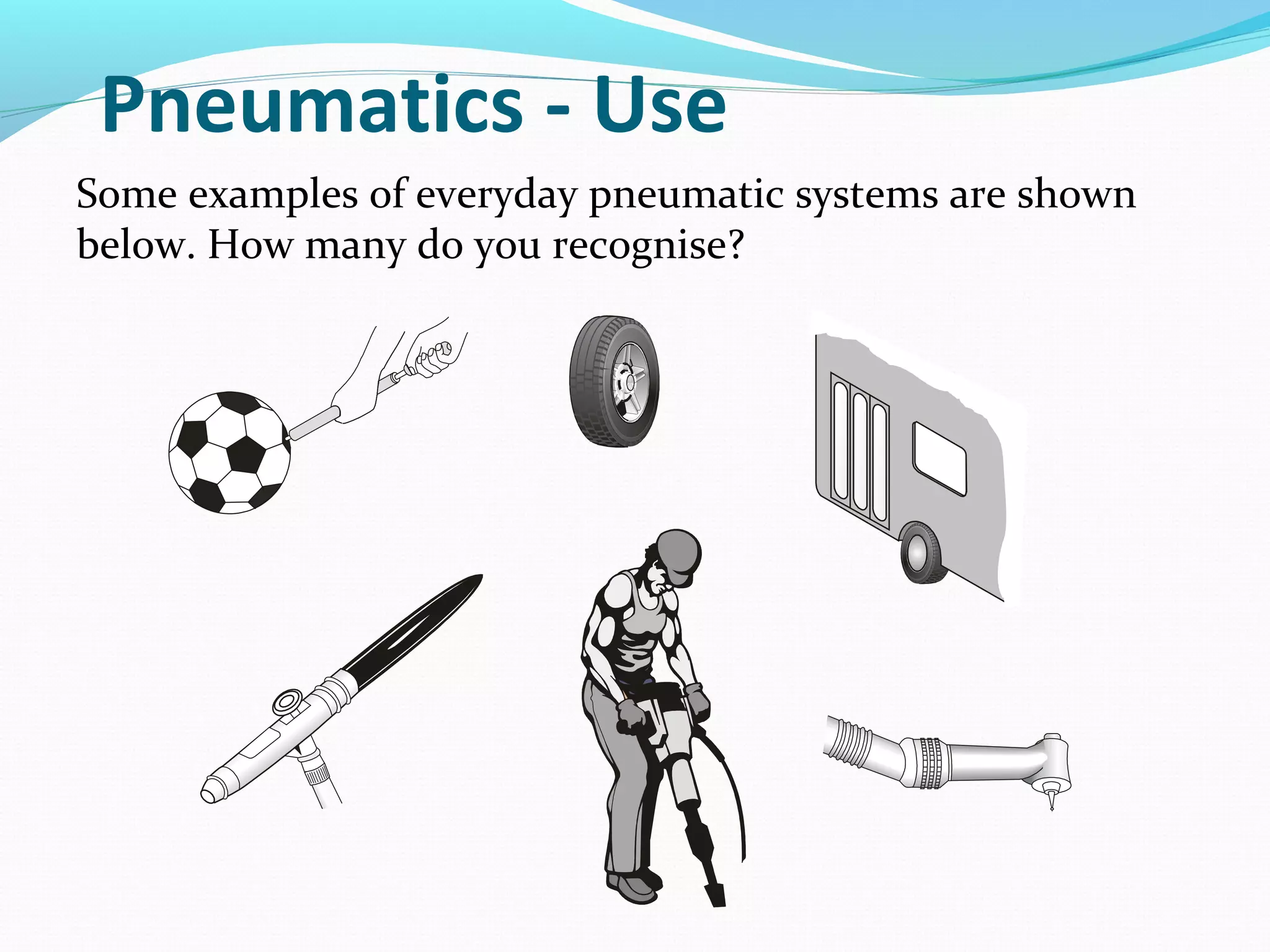 Pneumatics - Use
Some examples of everyday pneumatic systems are shown
below. How many do you recognise?
 