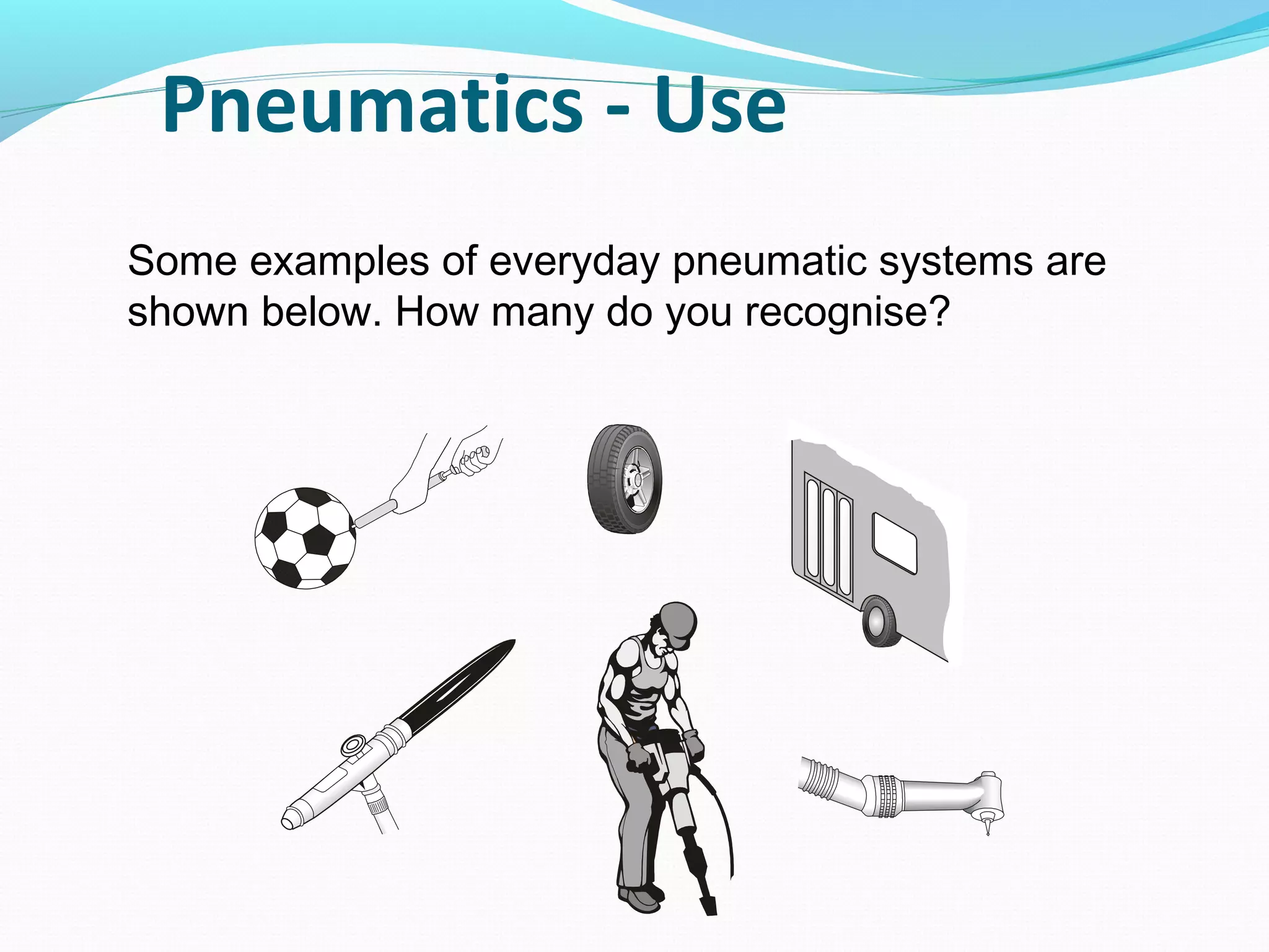 Pneumatics - Use
Some examples of everyday pneumatic systems are
shown below. How many do you recognise?
 