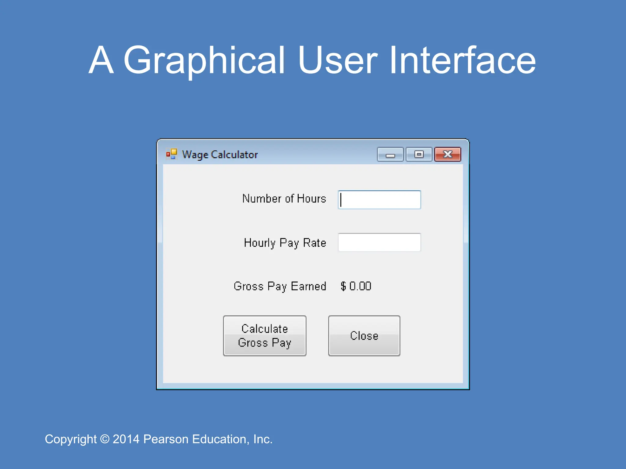 Copyright © 2014 Pearson Education, Inc.
Copyright © 2014 Pearson Education, Inc.
A Graphical User Interface
 
