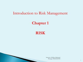 Instructor- Dr.Riyaz Muhmmad
Whatapp: 00966502245998
1
Introduction to Risk Management
Chapter 1
RISK
 