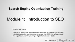 SEO Training by
Search Engine Optimization Training
Page Locus is a popular online website analysis and SEO tool which help SEO
individuals, Agencies and Enterprise to manage their SEO Efforts.Page Locus
also expertize in providing training to Digital Marketers and SEOs.
Module 1: Introduction to SEO
What is Page Locus?
 