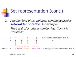 SM0013 - 24/05/2011 19
Set representation (cont.):
3. Another kind of set notation commonly used is
set-builder notation, for example:
The set E of a natural number less than 4 is
written as
 