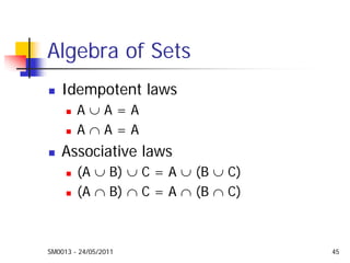 SM0013 - 24/05/2011 45
Algebra of Sets
Idempotent laws
A ∪ A = A
A ∩ A = A
Associative laws
(A ∪ B) ∪ C = A ∪ (B ∪ C)
(A ∩ B) ∩ C = A ∩ (B ∩ C)
 