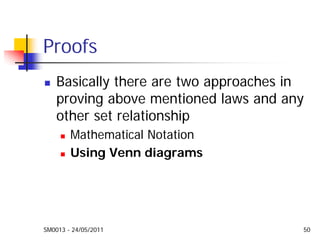 SM0013 - 24/05/2011 50
Proofs
Basically there are two approaches in
proving above mentioned laws and any
other set relationship
Mathematical Notation
Using Venn diagrams
 