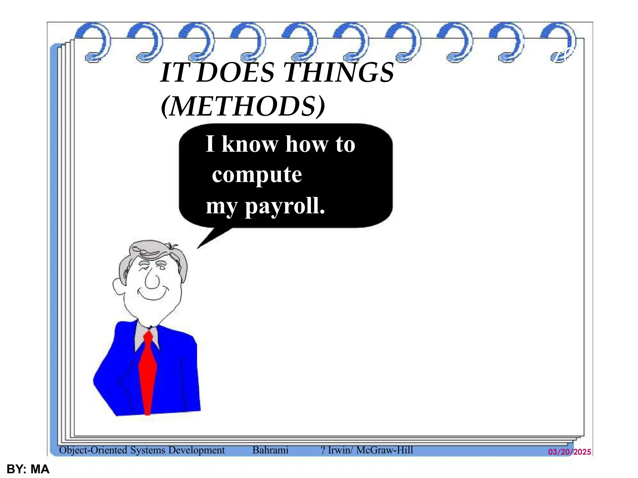 IT DOES THINGS
(METHODS)
03/20/2025
BY: MA
70
I know how to
compute
my payroll.
Object-Oriented Systems Development Bahrami ? Irwin/ McGraw-Hill
 