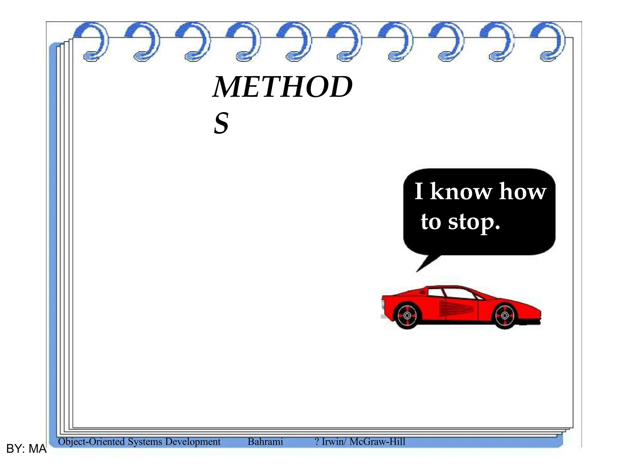 BY: MA 03/20/2025
71
METHOD
S
I know how
to stop.
Object-Oriented Systems Development Bahrami ? Irwin/ McGraw-Hill
BY: MA
 