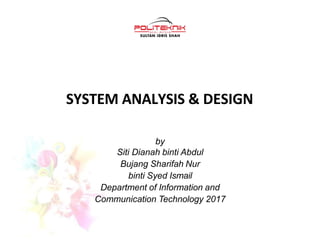 SYSTEM ANALYSIS & DESIGN
by
Siti Dianah binti Abdul
Bujang Sharifah Nur
binti Syed Ismail
Department of Information and
Communication Technology 2017
 