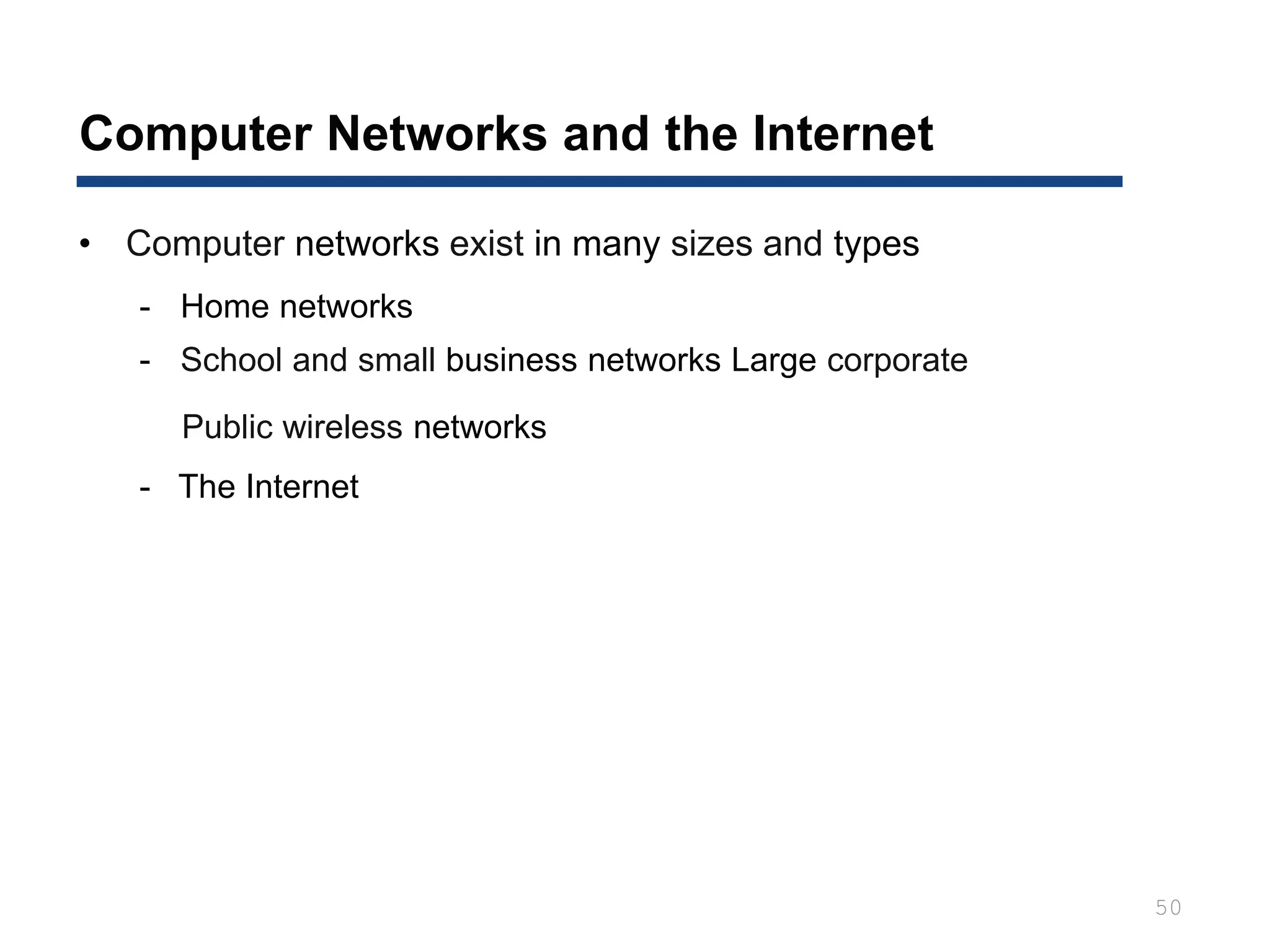 Computer Networks and the Internet
50
• Computer networks exist in many sizes and types
- Home networks
- School and small business networks Large corporate
Public wireless networks
- The Internet
 