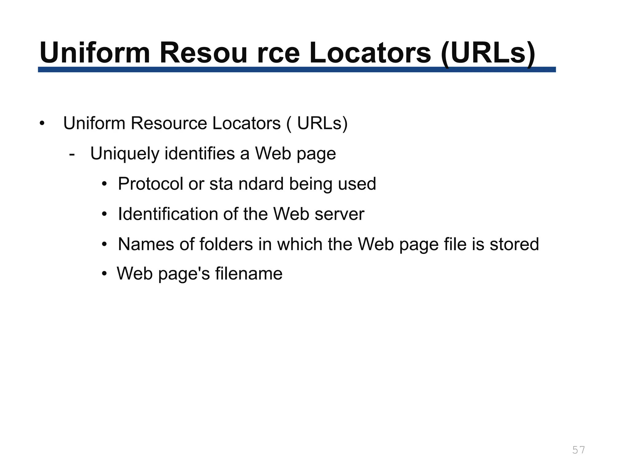 Uniform Resou rce Locators (URLs)
57
• Uniform Resource Locators ( URLs)
- Uniquely identifies a Web page
• Protocol or sta ndard being used
• Identification of the Web server
• Names of folders in which the Web page file is stored
• Web page's filename
 