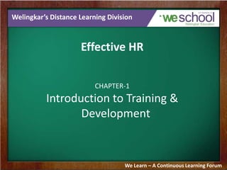 Welingkar’s Distance Learning Division

Effective HR
CHAPTER-1

Introduction to Training &
Development

We Learn – A Continuous Learning Forum

 