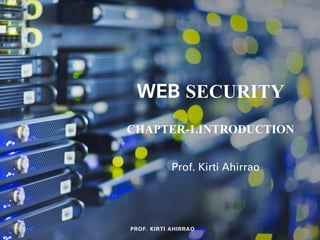 WEB SECURITY
CHAPTER-1.INTRODUCTION
Prof. Kirti Ahirrao
PROF. KIRTI AHIRRAO
 