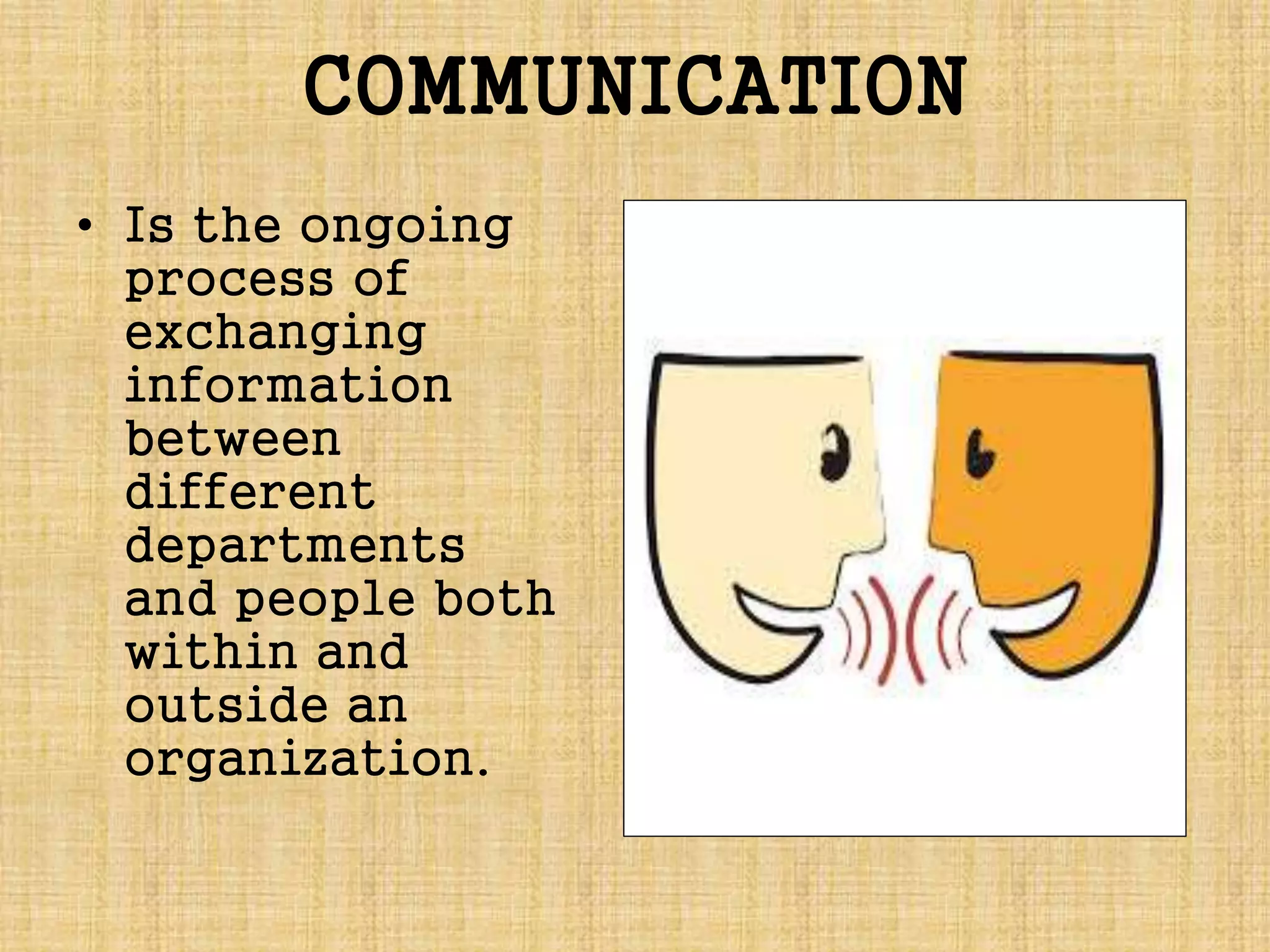 COMMUNICATION
• Is the ongoing
process of
exchanging
information
between
different
departments
and people both
within and
outside an
organization.
 