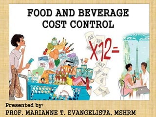FOOD AND BEVERAGE
COST CONTROL
Presented by:
PROF. MARIANNE T. EVANGELISTA, MSHRM
 