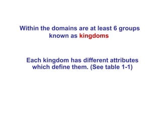 Within the domains are at least 6 groups
          known as kingdoms


  Each kingdom has different attributes
   which define them. (See table 1-1)
 