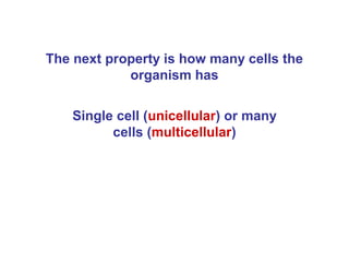 The next property is how many cells the
            organism has


    Single cell (unicellular) or many
          cells (multicellular)
 