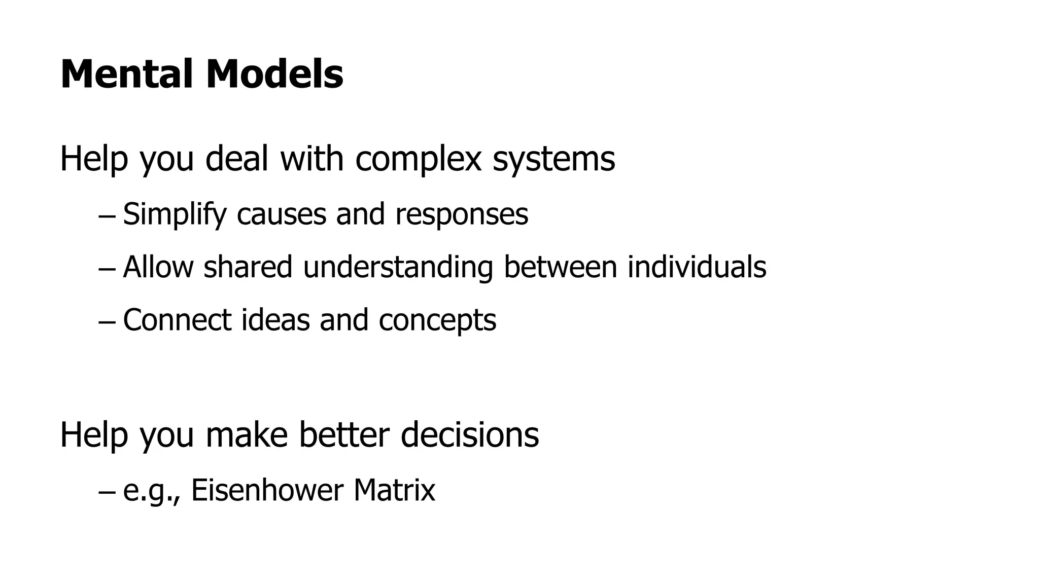 Mental Models
Help you deal with complex systems
– Simplify causes and responses
– Allow shared understanding between individuals
– Connect ideas and concepts
Help you make better decisions
– e.g., Eisenhower Matrix
 