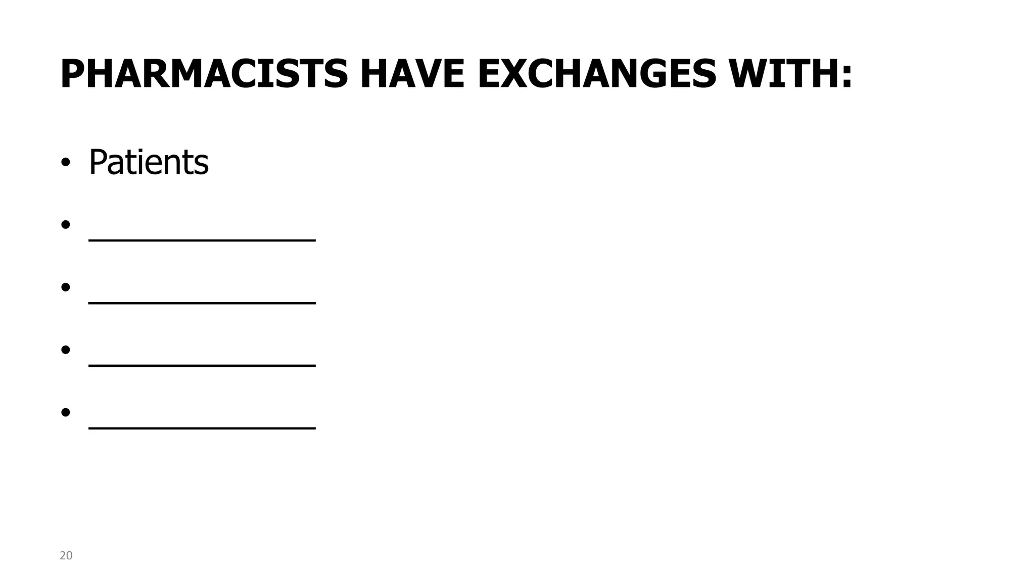PHARMACISTS HAVE EXCHANGES WITH:
• Patients
• ____________
• ____________
• ____________
• ____________
20
 
