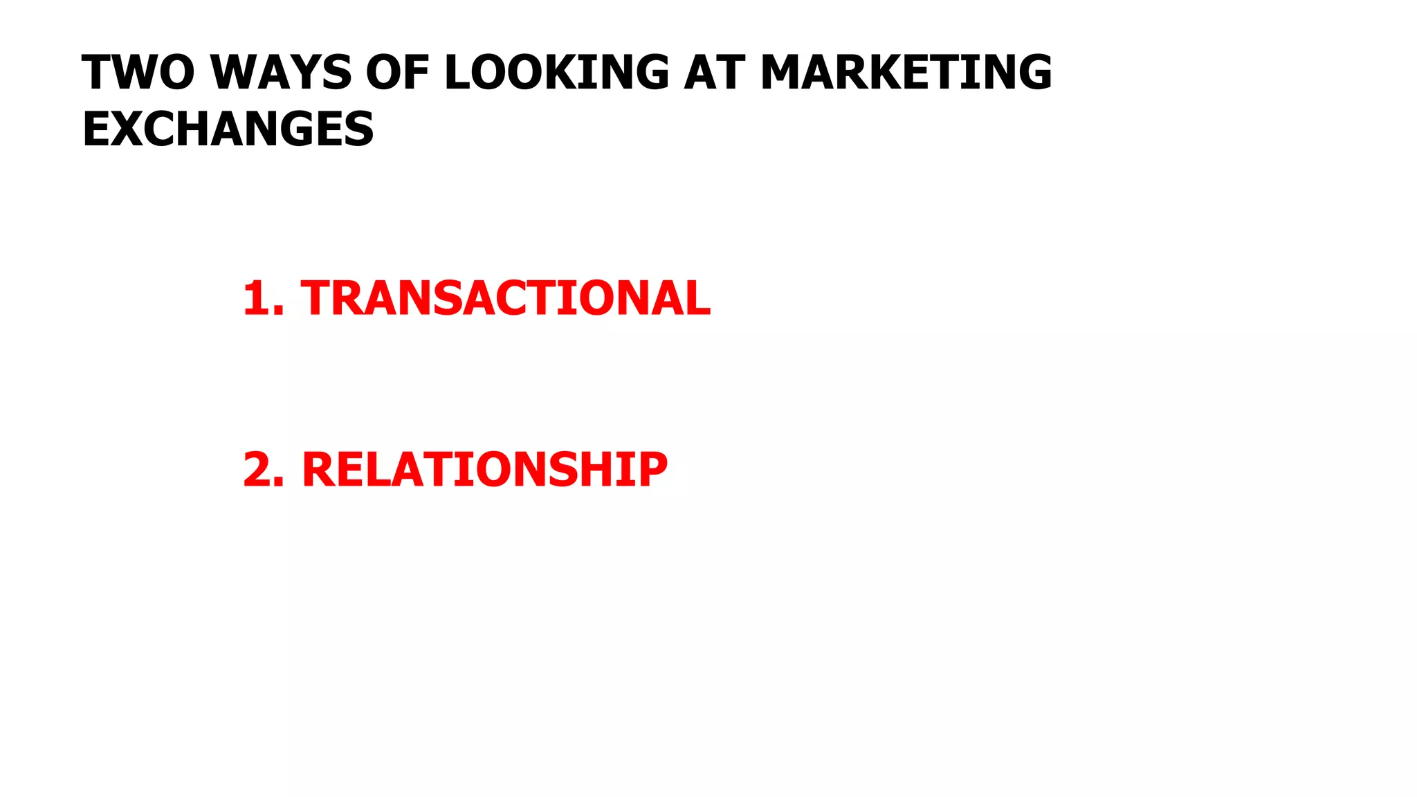 TWO WAYS OF LOOKING AT MARKETING
EXCHANGES
1. TRANSACTIONAL
2. RELATIONSHIP
 