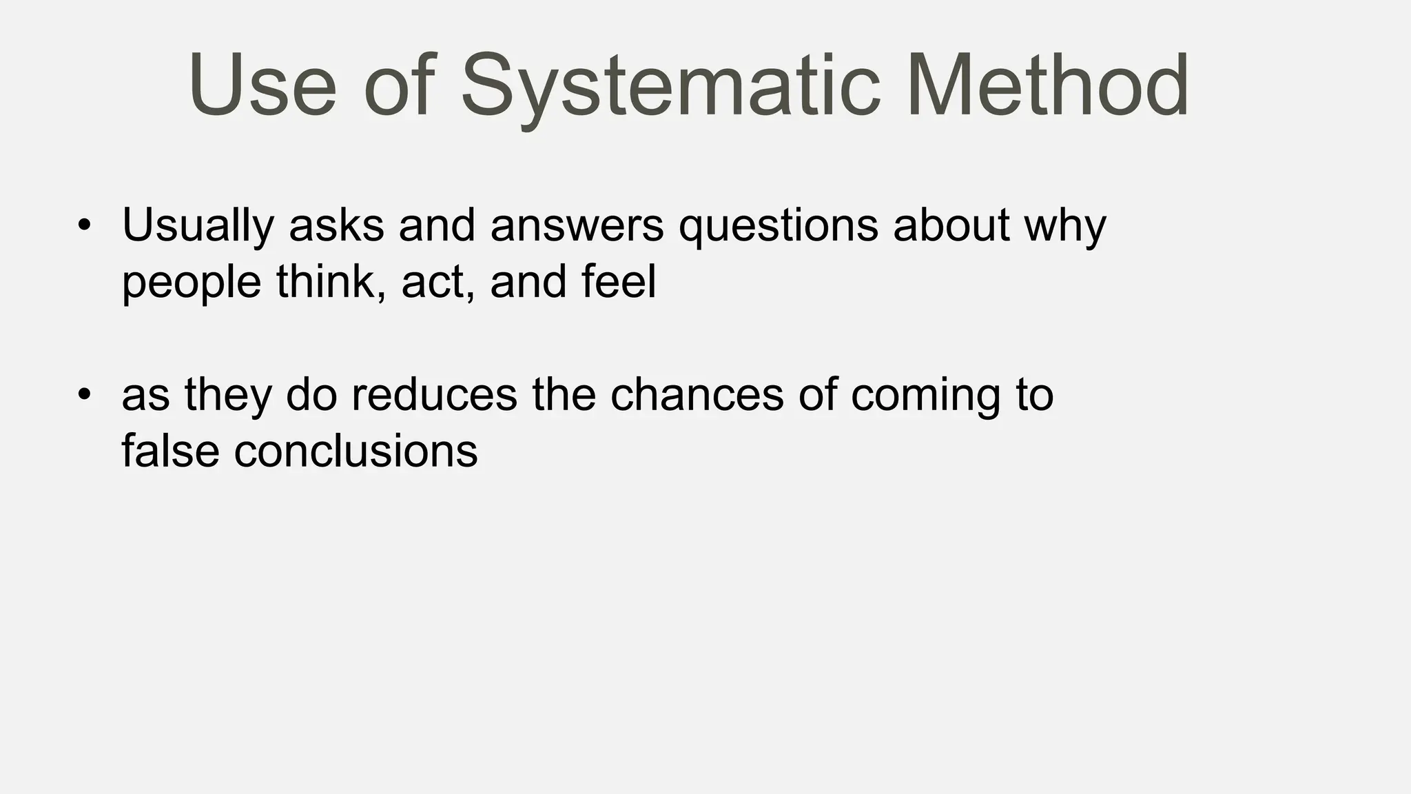Use of Systematic Method
• Usually asks and answers questions about why
people think, act, and feel
• as they do reduces the chances of coming to
false conclusions
 