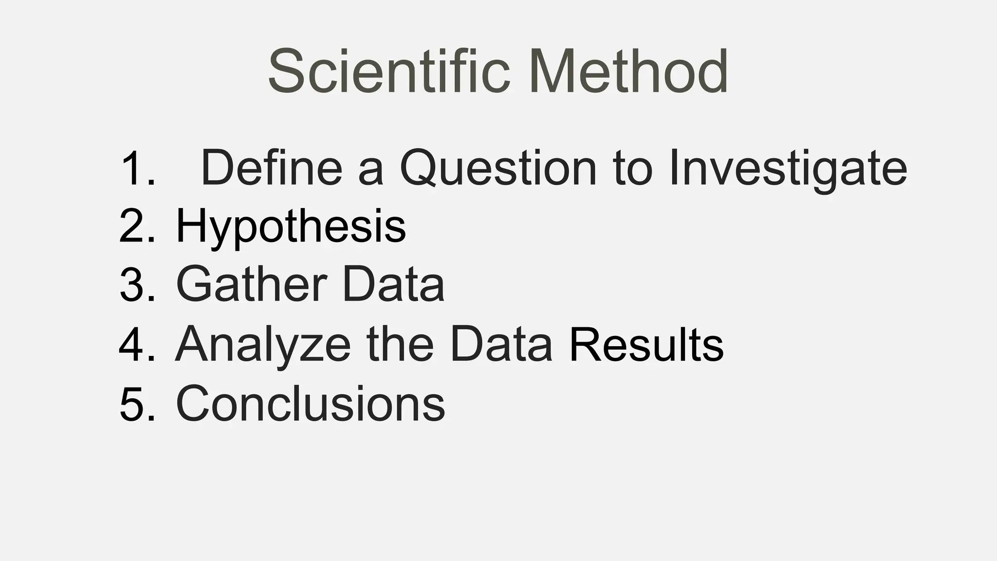 Scientific Method
1. Define a Question to Investigate
2. Hypothesis
3. Gather Data
4. Analyze the Data Results
5. Conclusions
 