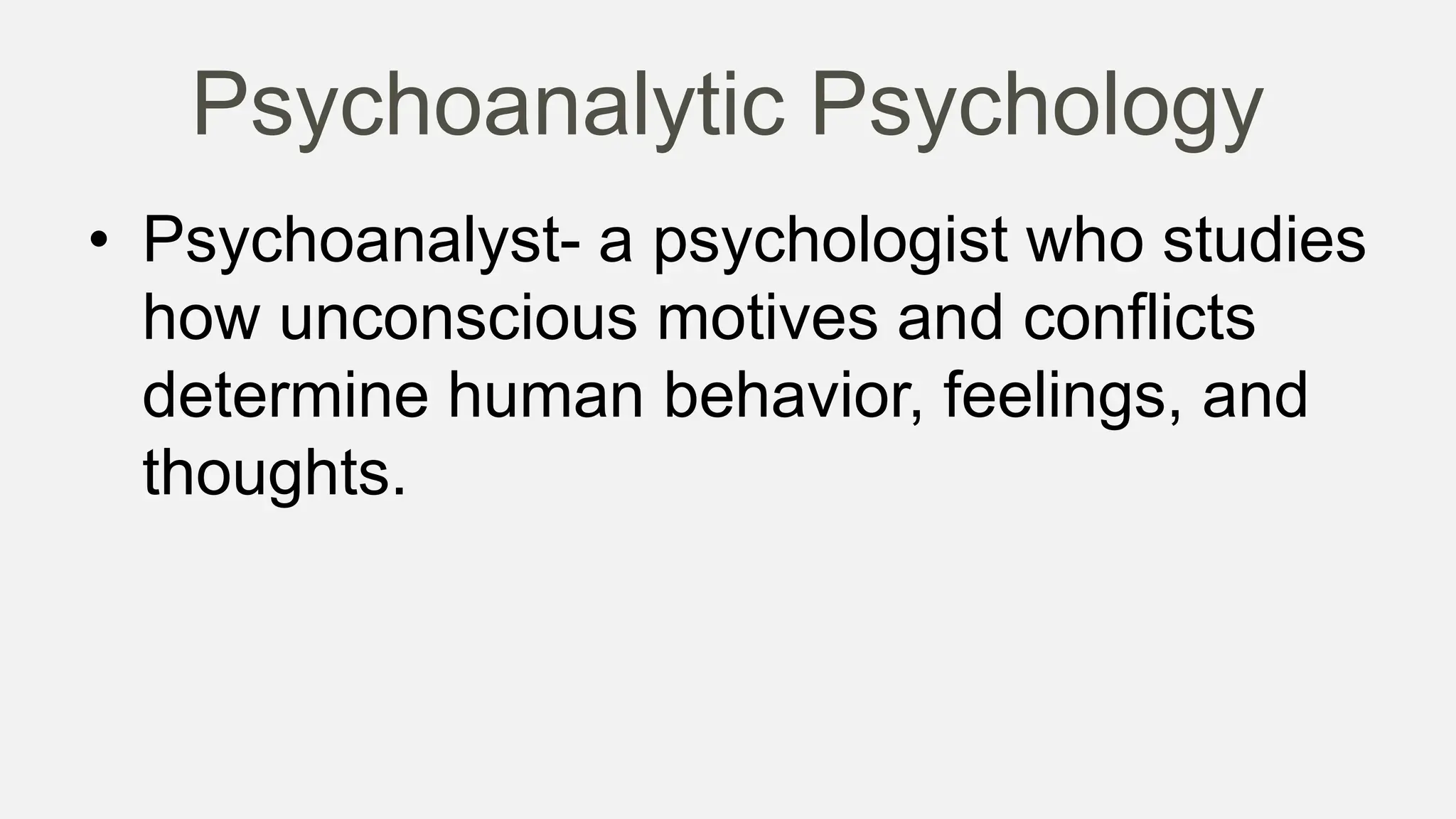 Psychoanalytic Psychology
• Psychoanalyst- a psychologist who studies
how unconscious motives and conflicts
determine human behavior, feelings, and
thoughts.
 