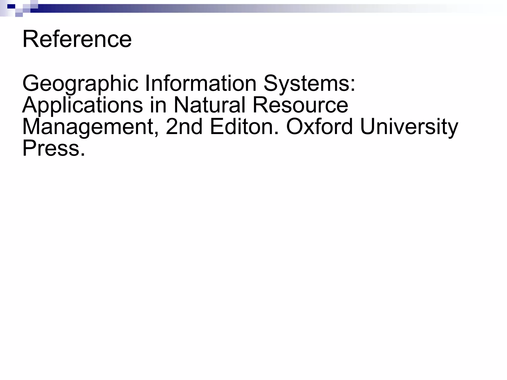 Reference
Geographic Information Systems:
Applications in Natural Resource
Management, 2nd Editon. Oxford University
Press.
 
