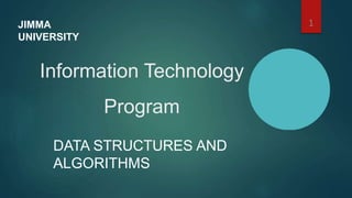 Information Technology
Program
DATA STRUCTURES AND
ALGORITHMS
1
JIMMA
UNIVERSITY
 