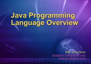 Java Programming
Language Overview


                   Bok, Jong Soon
          Jongsoon.bok@gmail.com
              www.javaexpert.co.kr
 