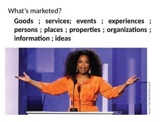 What’s marketed?
Goods ; services; events ; experiences ;
persons ; places ; properties ; organizations ;
information ; ideas
 