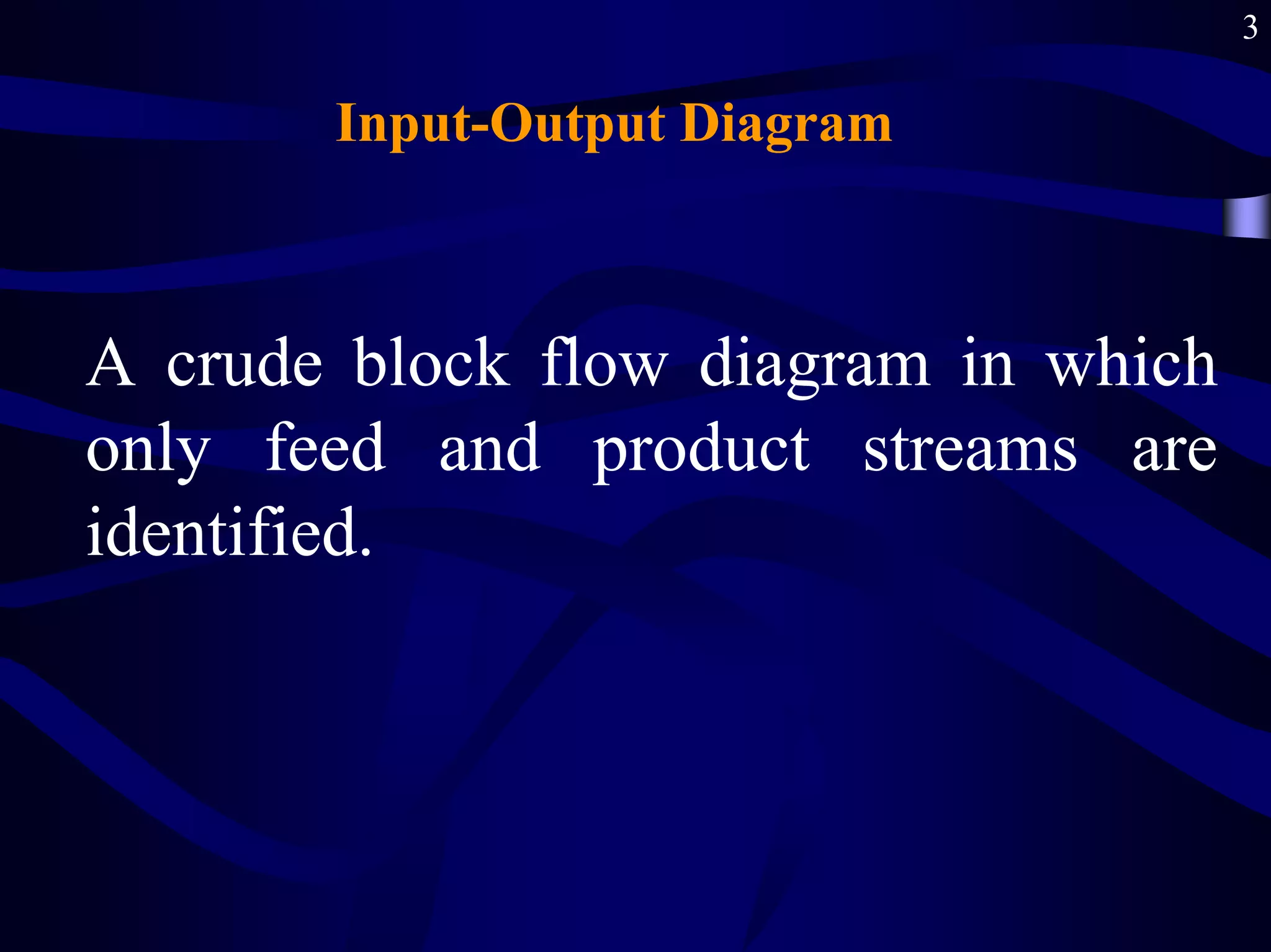 3
Input-Output Diagram
A crude block flow diagram in which
only feed and product streams are
identified.
 