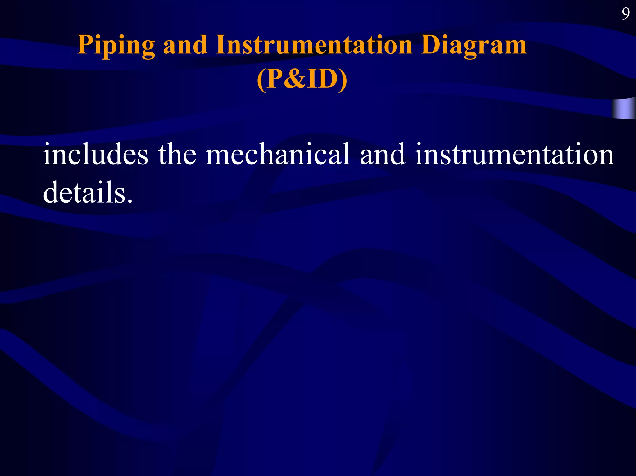 9
Piping and Instrumentation Diagram
(P&ID)
includes the mechanical and instrumentation
details.
 