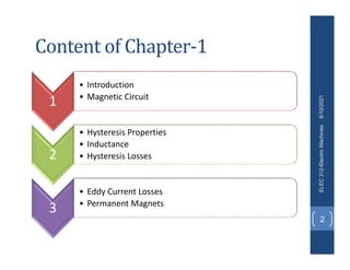 Content of Chapter-1
1
• Introduction
• Magnetic Circuit
2
• Hysteresis Properties
• Inductance
• Hysteresis Losses
3
• Eddy Current Losses
• Permanent Magnets
8/10/2021
ELEC
312-Electric
Machines
2
 