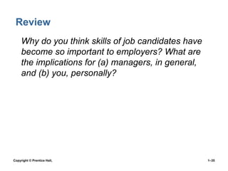 Review
• Why do you think skills of job candidates have
become so important to employers? What are
the implications for (a) managers, in general,
and (b) you, personally?

Copyright © Prentice Hall,

1–35

 