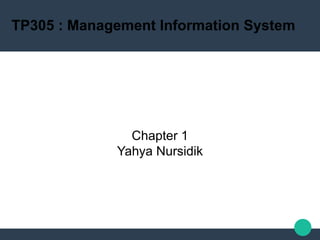 TP305 : Management Information System
Chapter 1
Yahya Nursidik
 