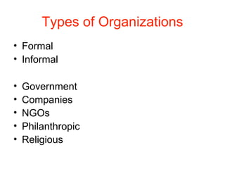 Types of Organizations
• Formal
• Informal
• Government
• Companies
• NGOs
• Philanthropic
• Religious
 