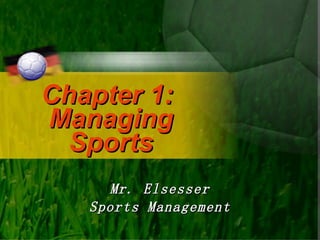 Chapter 1:  Managing Sports Mr. Elsesser Sports Management 