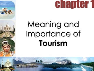 Meaning and
Importance of
Tourism
chapter 1
 