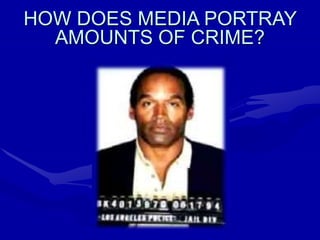 HOW DOES MEDIA PORTRAY
AMOUNTS OF CRIME?
 