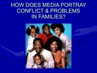 HOW DOES MEDIA PORTRAY
CONFLICT & PROBLEMS
IN FAMILIES?
 