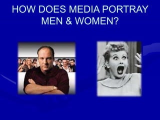 HOW DOES MEDIA PORTRAY
MEN & WOMEN?
 