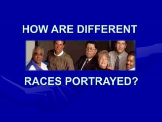 HOW ARE DIFFERENT
RACES PORTRAYED?
 
