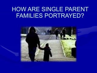 HOW ARE SINGLE PARENT
FAMILIES PORTRAYED?
 